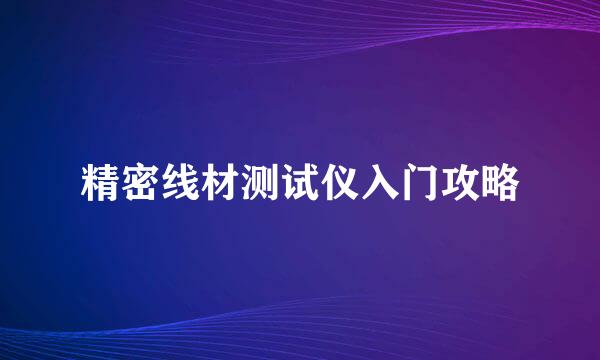 精密线材测试仪入门攻略