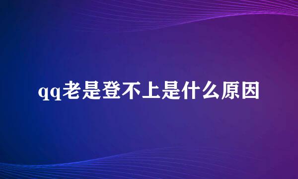 qq老是登不上是什么原因