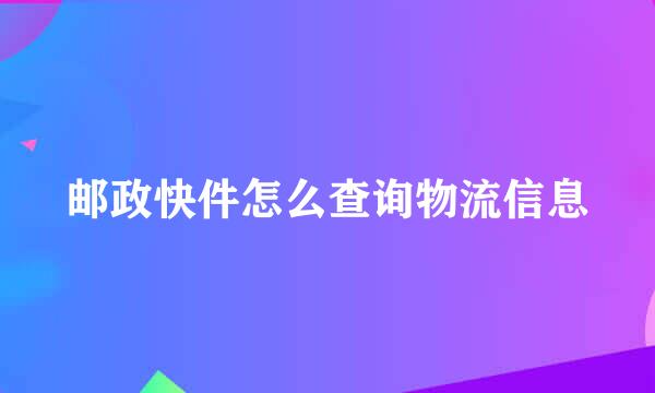 邮政快件怎么查询物流信息