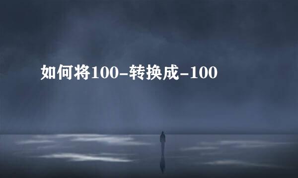 如何将100-转换成-100