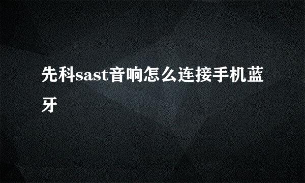 先科sast音响怎么连接手机蓝牙