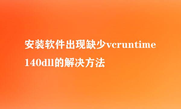 安装软件出现缺少vcruntime140dll的解决方法