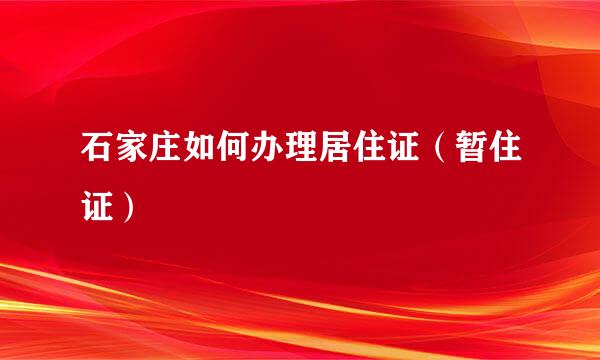 石家庄如何办理居住证（暂住证）