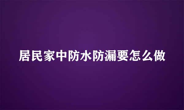 居民家中防水防漏要怎么做