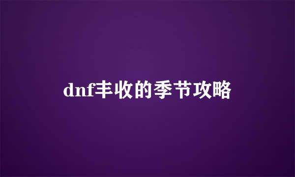 dnf丰收的季节攻略