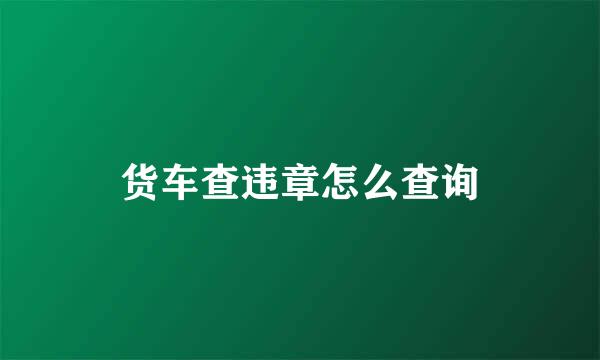 货车查违章怎么查询