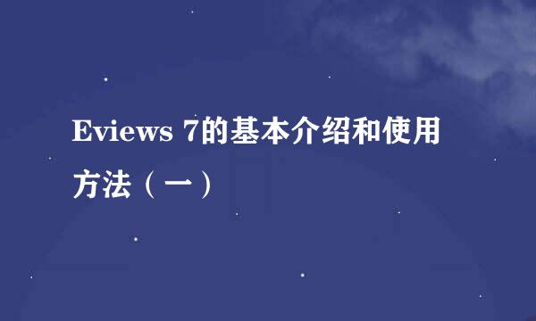 Eviews 7的基本介绍和使用方法（一）