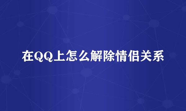 在QQ上怎么解除情侣关系