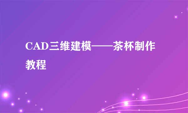 CAD三维建模——茶杯制作教程