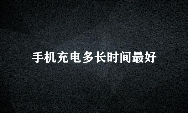 手机充电多长时间最好