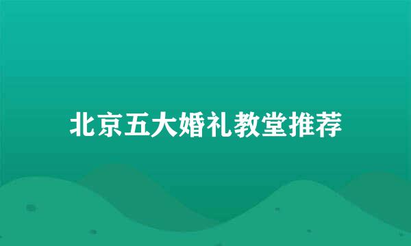 北京五大婚礼教堂推荐