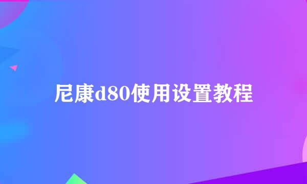 尼康d80使用设置教程