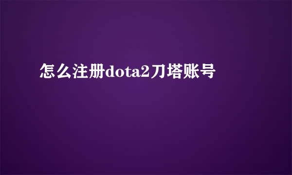 怎么注册dota2刀塔账号