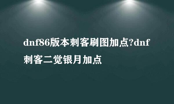 dnf86版本刺客刷图加点?dnf刺客二觉银月加点