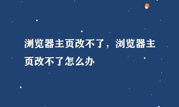 浏览器主页改不了，浏览器主页改不了怎么办