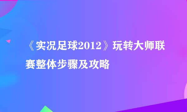 《实况足球2012》玩转大师联赛整体步骤及攻略