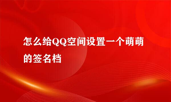 怎么给QQ空间设置一个萌萌的签名档