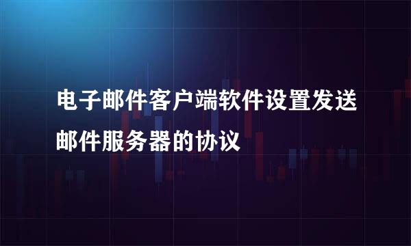 电子邮件客户端软件设置发送邮件服务器的协议