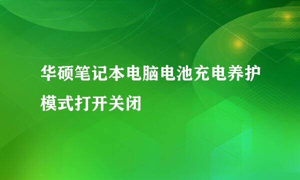 华硕笔记本电脑电池充电养护模式打开关闭