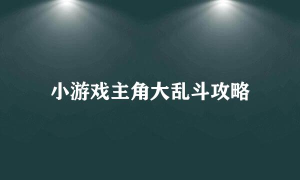 小游戏主角大乱斗攻略