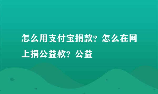 怎么用支付宝捐款？怎么在网上捐公益款？公益