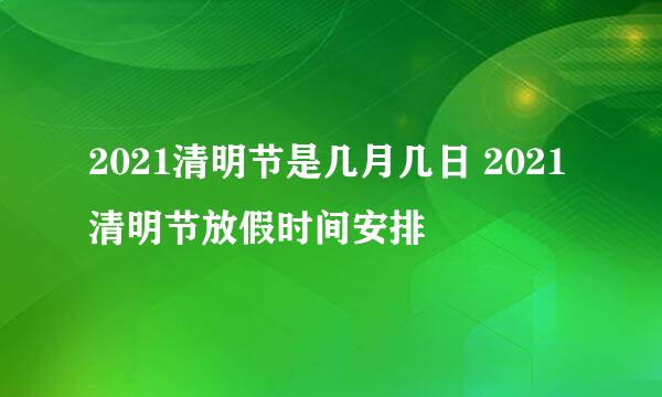 2021清明节是几月几日 2021清明节放假时间安排