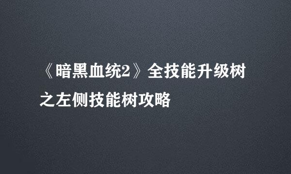 《暗黑血统2》全技能升级树之左侧技能树攻略