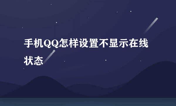 手机QQ怎样设置不显示在线状态