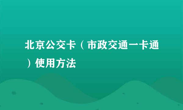 北京公交卡（市政交通一卡通）使用方法