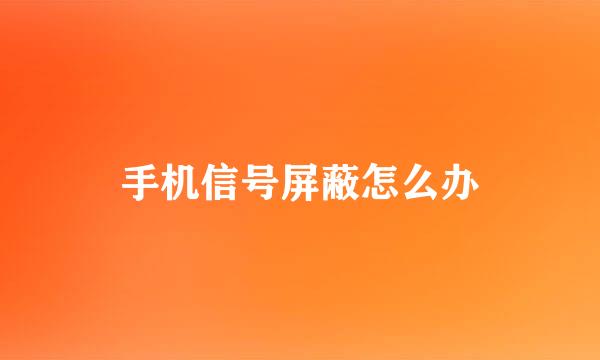 手机信号屏蔽怎么办