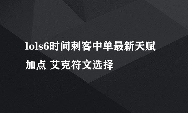 lols6时间刺客中单最新天赋加点 艾克符文选择