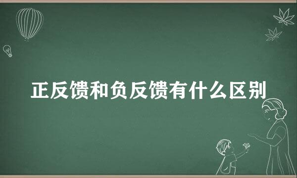 正反馈和负反馈有什么区别