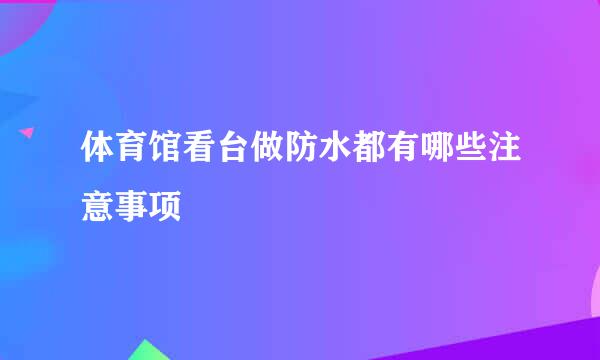 体育馆看台做防水都有哪些注意事项