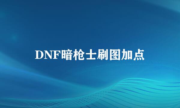 DNF暗枪士刷图加点