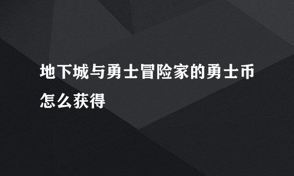 地下城与勇士冒险家的勇士币怎么获得