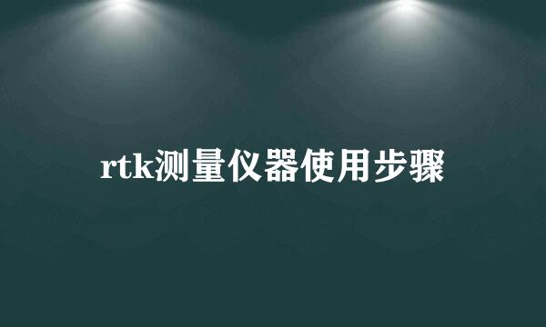 rtk测量仪器使用步骤