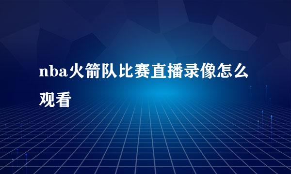 nba火箭队比赛直播录像怎么观看