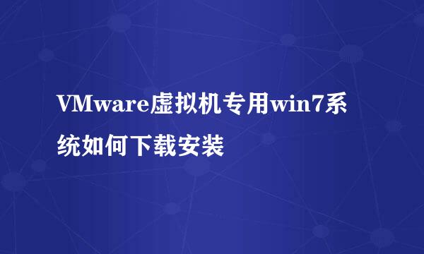 VMware虚拟机专用win7系统如何下载安装