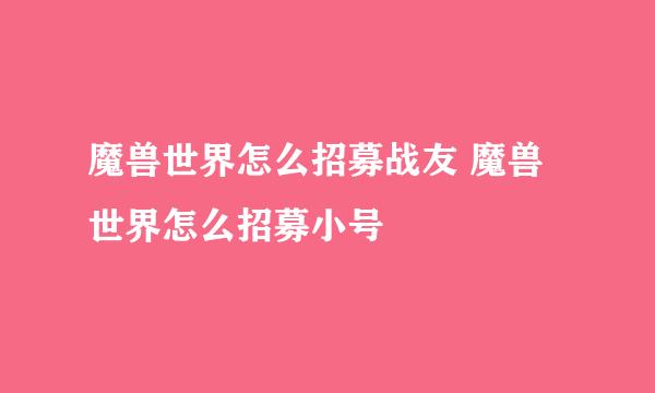 魔兽世界怎么招募战友 魔兽世界怎么招募小号