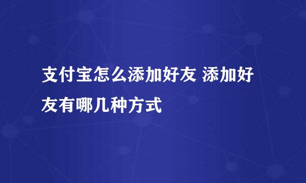 支付宝怎么添加好友 添加好友有哪几种方式