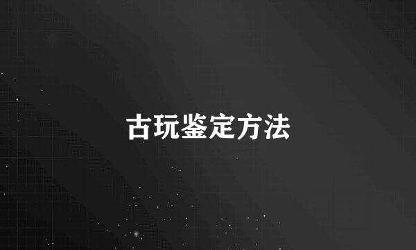 古玩鉴定方法