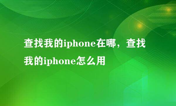 查找我的iphone在哪，查找我的iphone怎么用