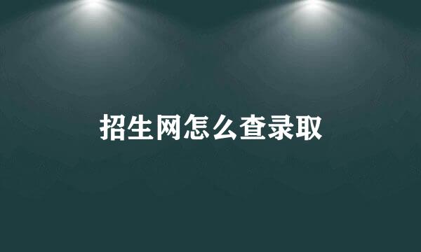 招生网怎么查录取