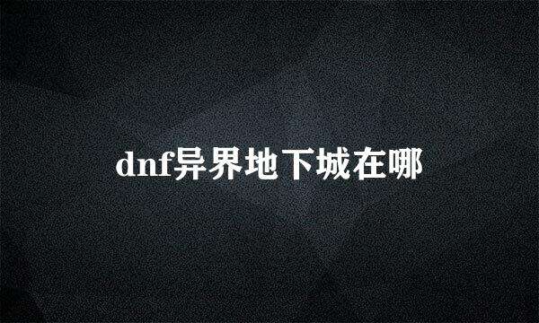 dnf异界地下城在哪