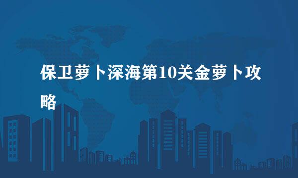 保卫萝卜深海第10关金萝卜攻略