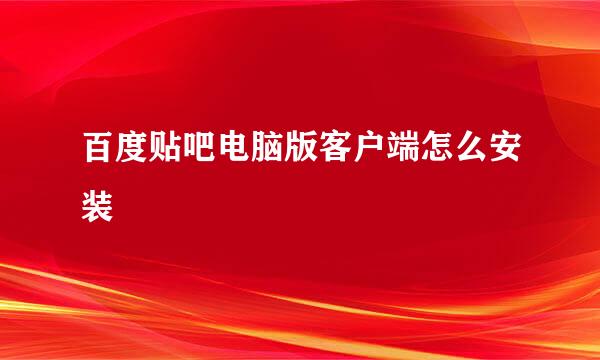 百度贴吧电脑版客户端怎么安装