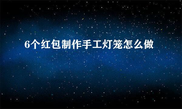 6个红包制作手工灯笼怎么做