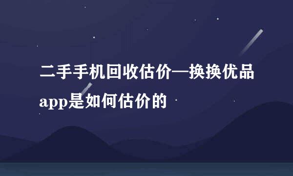 二手手机回收估价—换换优品app是如何估价的