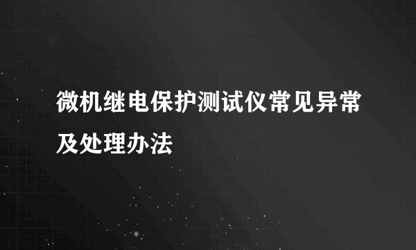 微机继电保护测试仪常见异常及处理办法