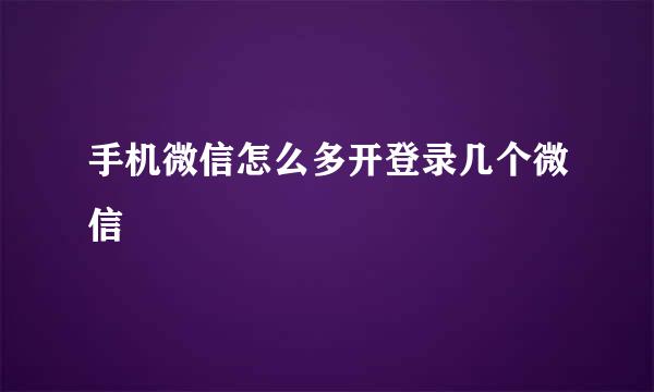 手机微信怎么多开登录几个微信